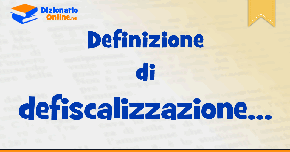 Significato di defiscalizzazione definizione ufficiale Dizionario Online