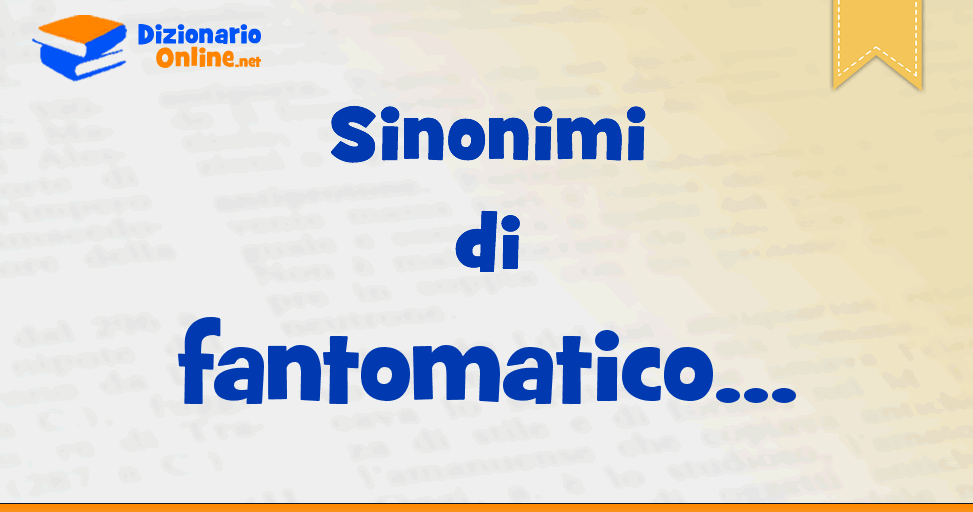 Sinonimi Di Fantomatico Contrari Di Fantomatico Dizionario Online