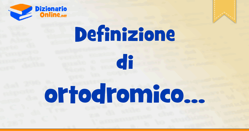 Significato di ortodromico: definizione ufficiale | Dizionario Online