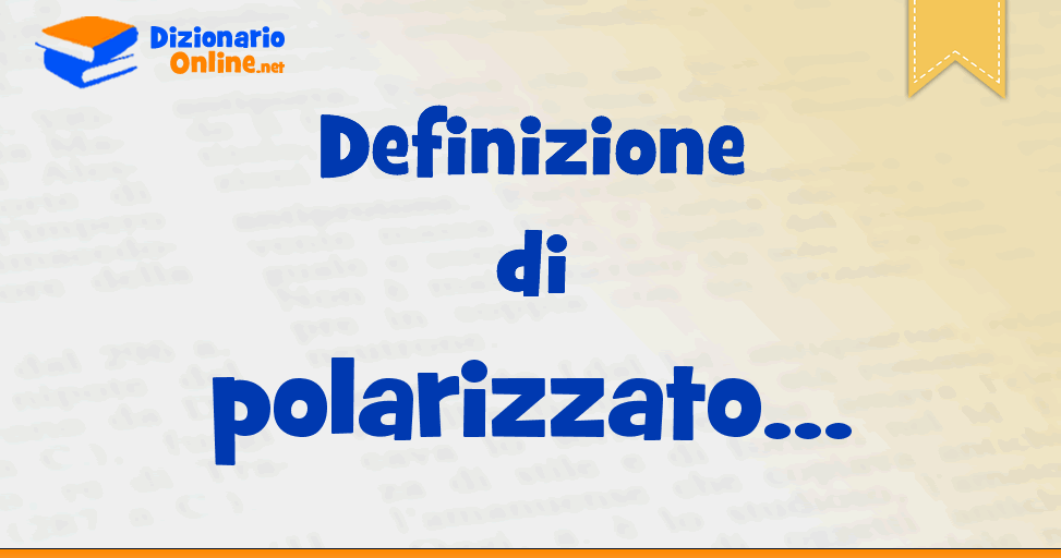 Significato di polarizzato: definizione ufficiale | Dizionario Online