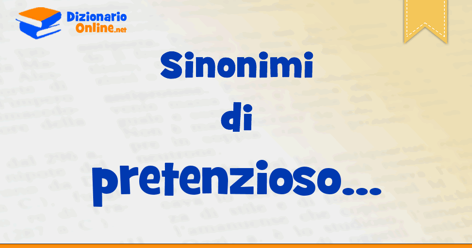 Sinonimi di pretenzioso - Contrari di pretenzioso | Dizionario Online