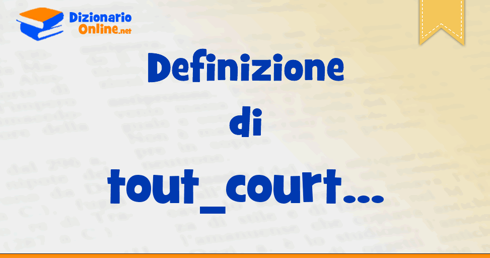 Significato di tout court definizione ufficiale Dizionario Online