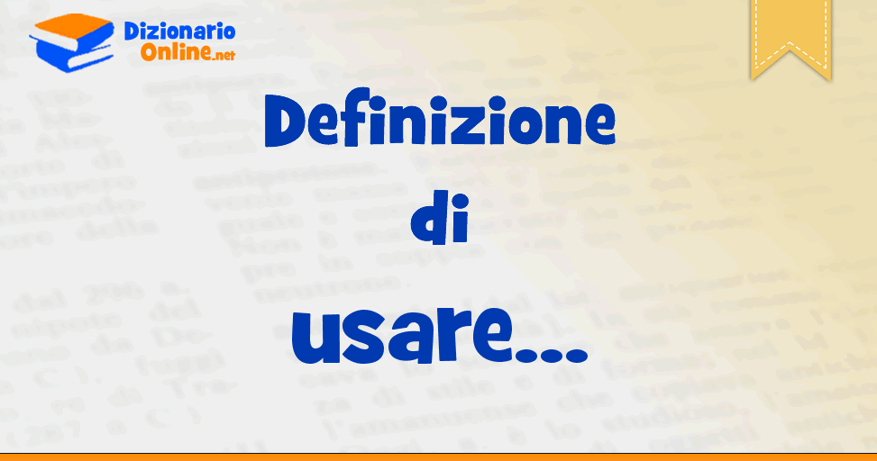 Significato di usare: definizione ufficiale | Dizionario Online